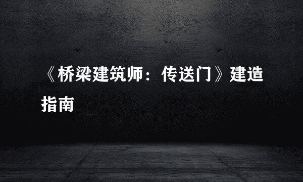 《桥梁建筑师：传送门》建造指南