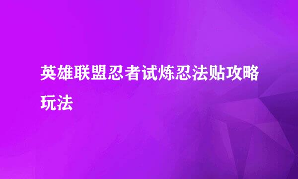 英雄联盟忍者试炼忍法贴攻略玩法