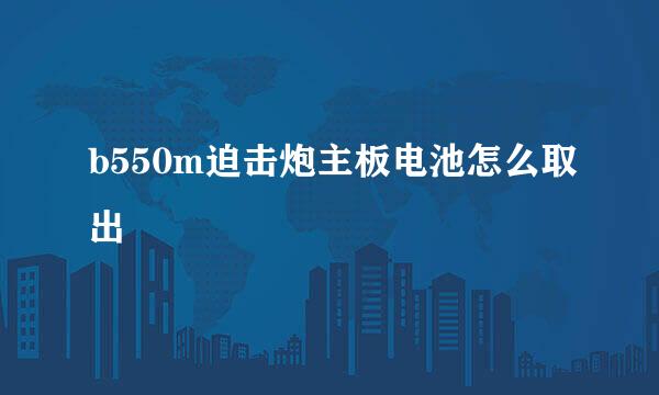 b550m迫击炮主板电池怎么取出