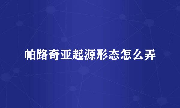 帕路奇亚起源形态怎么弄