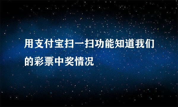 用支付宝扫一扫功能知道我们的彩票中奖情况