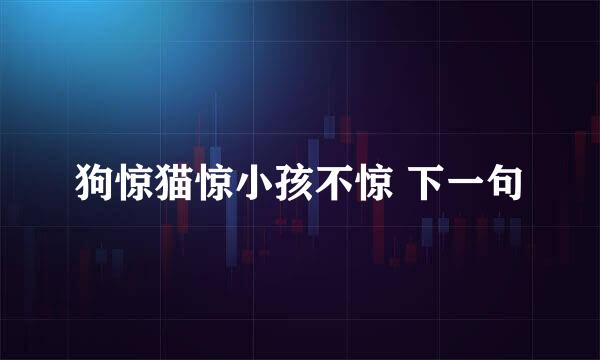狗惊猫惊小孩不惊 下一句