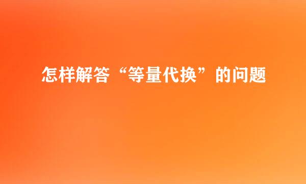 怎样解答“等量代换”的问题