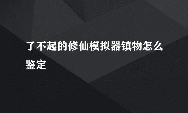 了不起的修仙模拟器镇物怎么鉴定