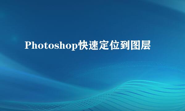 Photoshop快速定位到图层