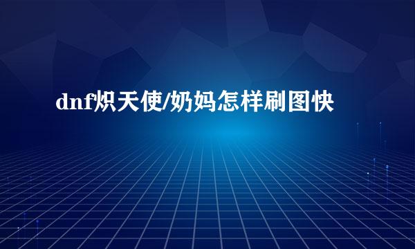 dnf炽天使/奶妈怎样刷图快