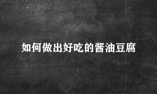 如何做出好吃的酱油豆腐