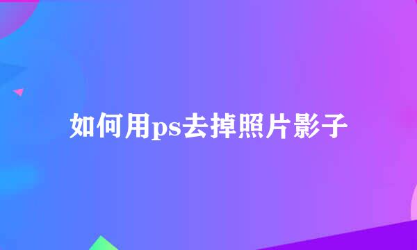如何用ps去掉照片影子