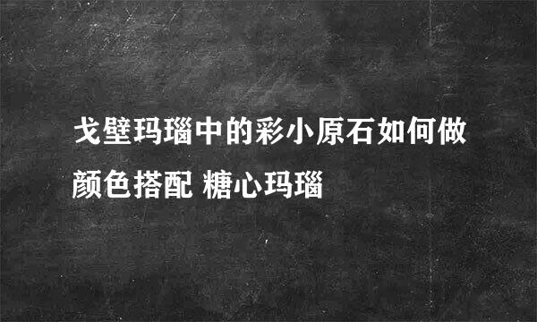 戈壁玛瑙中的彩小原石如何做颜色搭配 糖心玛瑙
