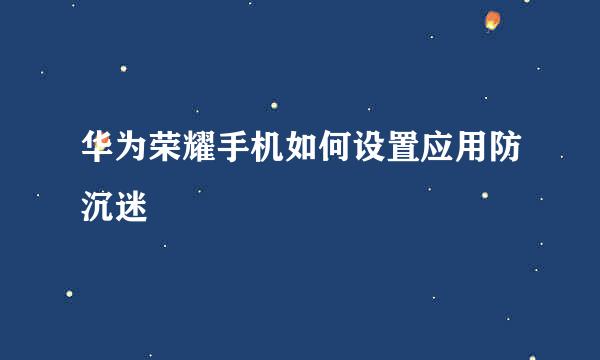 华为荣耀手机如何设置应用防沉迷