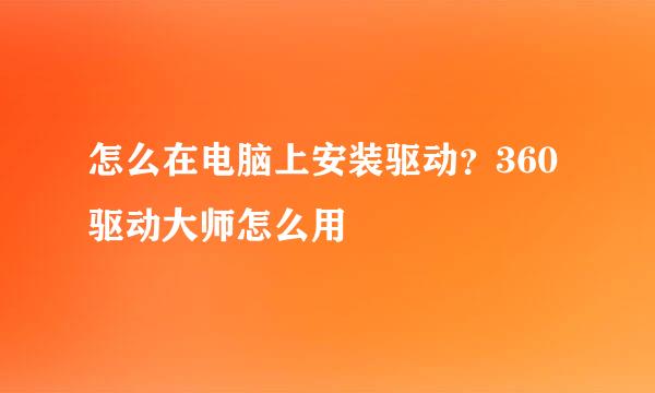 怎么在电脑上安装驱动？360驱动大师怎么用