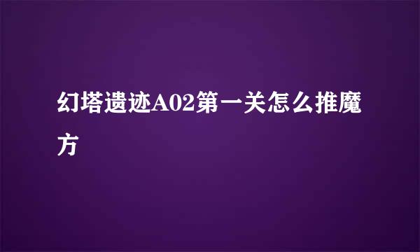幻塔遗迹A02第一关怎么推魔方