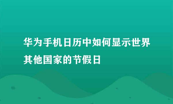 华为手机日历中如何显示世界其他国家的节假日