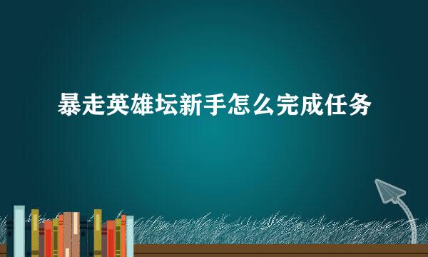 暴走英雄坛新手怎么完成任务