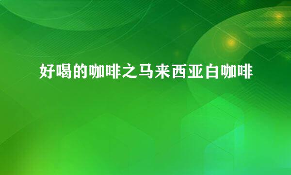 好喝的咖啡之马来西亚白咖啡