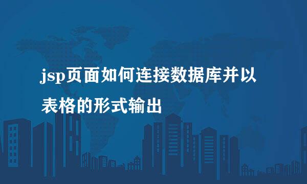 jsp页面如何连接数据库并以表格的形式输出