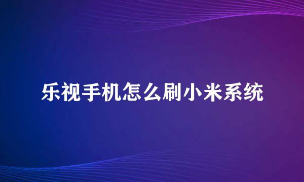 乐视手机怎么刷小米系统