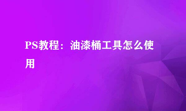 PS教程：油漆桶工具怎么使用
