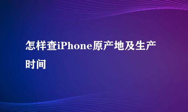 怎样查iPhone原产地及生产时间