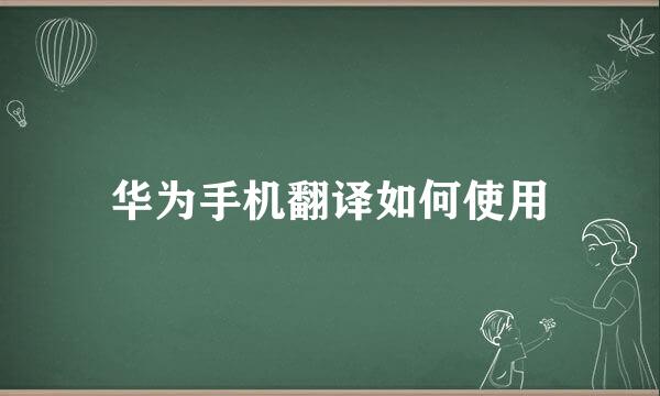 华为手机翻译如何使用