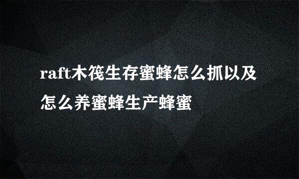 raft木筏生存蜜蜂怎么抓以及怎么养蜜蜂生产蜂蜜