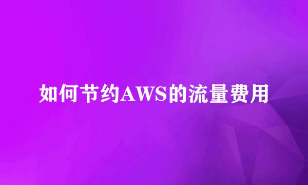 如何节约AWS的流量费用