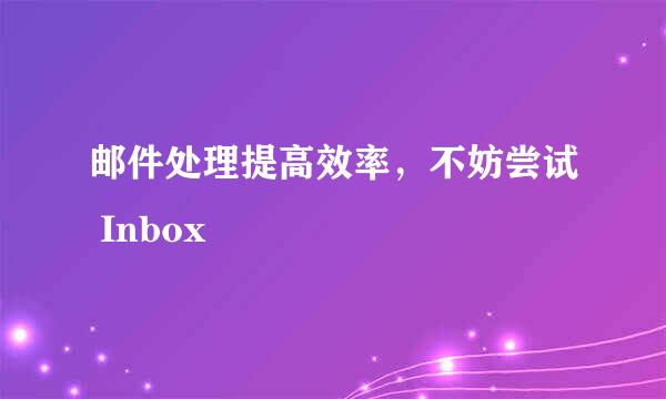 邮件处理提高效率，不妨尝试 Inbox