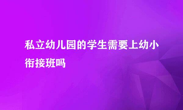 私立幼儿园的学生需要上幼小衔接班吗