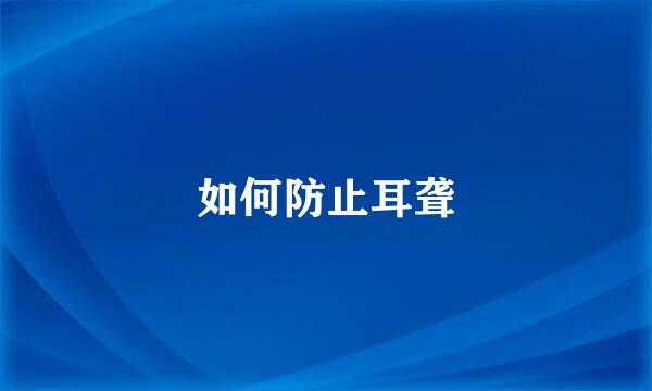 如何防止耳聋