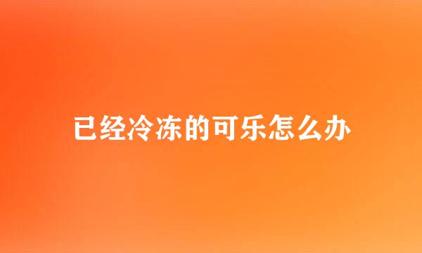 已经冷冻的可乐怎么办