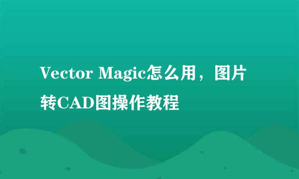 Vector Magic怎么用，图片转CAD图操作教程
