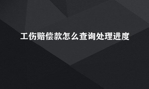 工伤赔偿款怎么查询处理进度