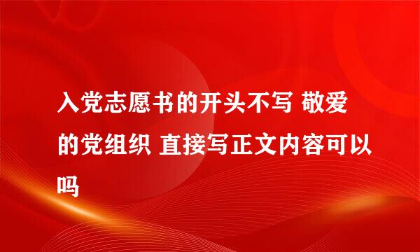 入党志愿书的开头不写 敬爱的党组织 直接写正文内容可以吗