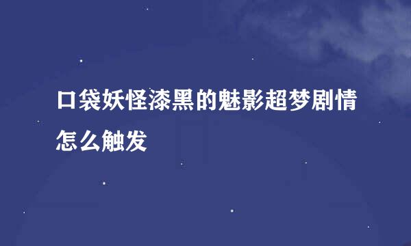 口袋妖怪漆黑的魅影超梦剧情怎么触发