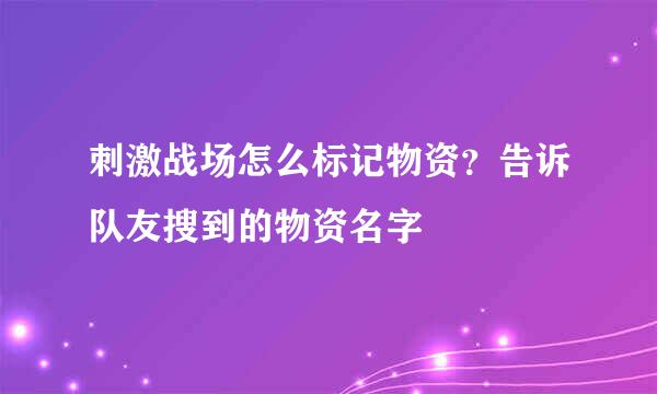 刺激战场怎么标记物资？告诉队友搜到的物资名字