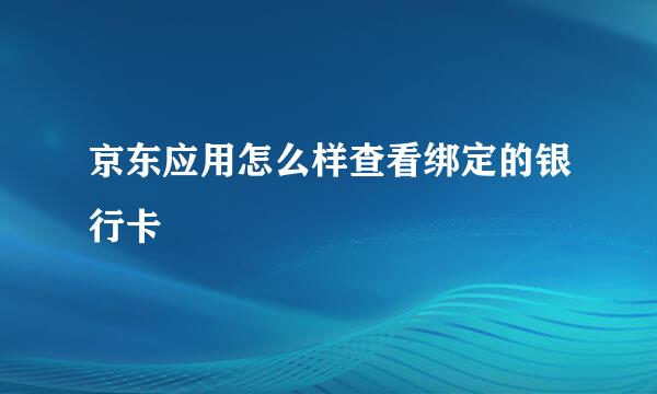 京东应用怎么样查看绑定的银行卡