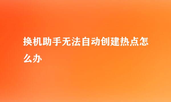 换机助手无法自动创建热点怎么办
