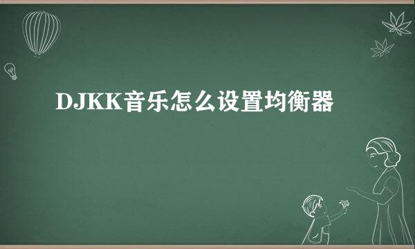 DJKK音乐怎么设置均衡器