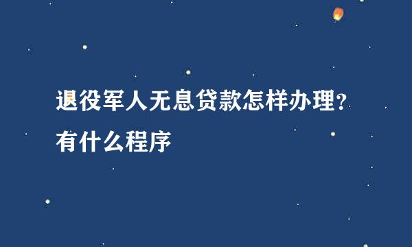 退役军人无息贷款怎样办理?有什么程序