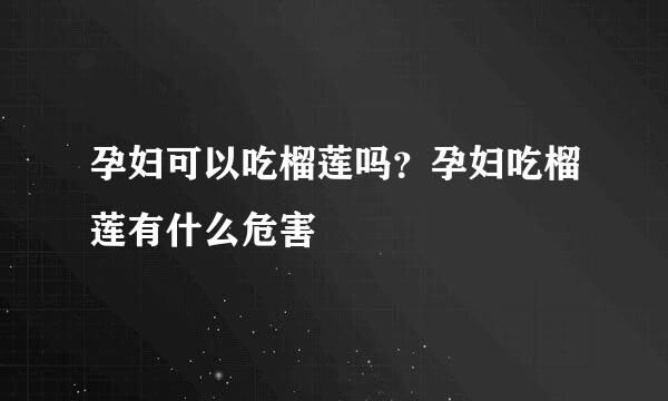 孕妇可以吃榴莲吗？孕妇吃榴莲有什么危害