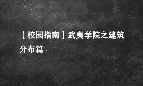 【校园指南】武夷学院之建筑分布篇