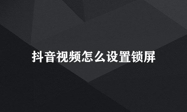 抖音视频怎么设置锁屏