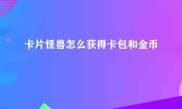 卡片怪兽怎么获得卡包和金币