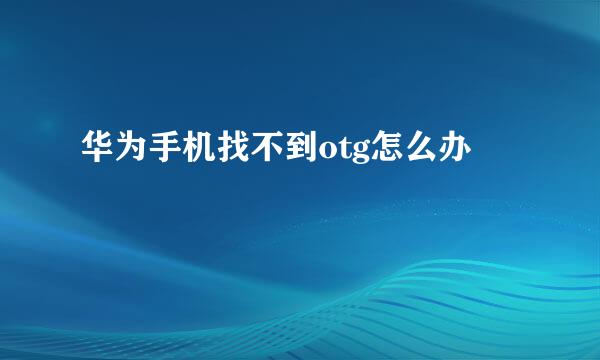 华为手机找不到otg怎么办