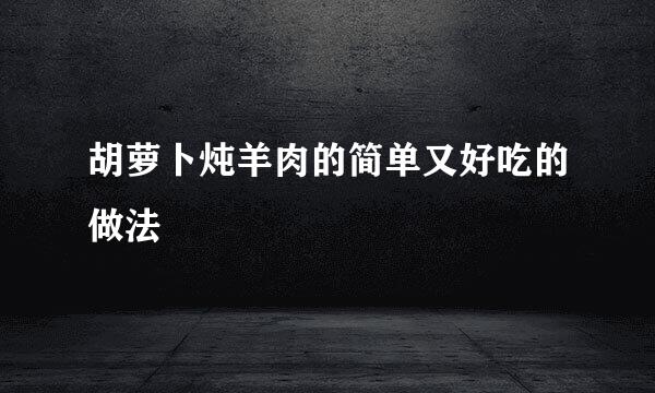 胡萝卜炖羊肉的简单又好吃的做法