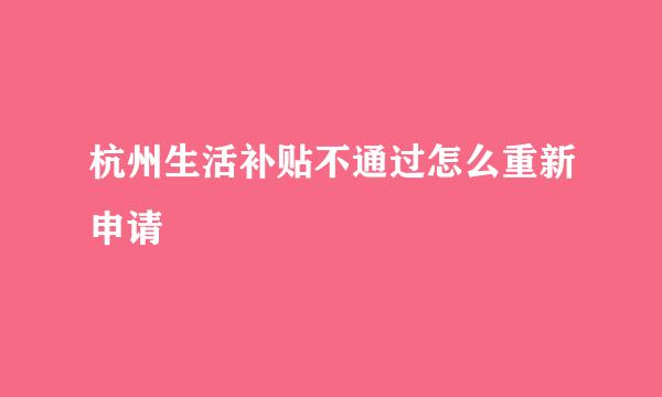 杭州生活补贴不通过怎么重新申请