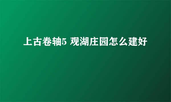 上古卷轴5 观湖庄园怎么建好