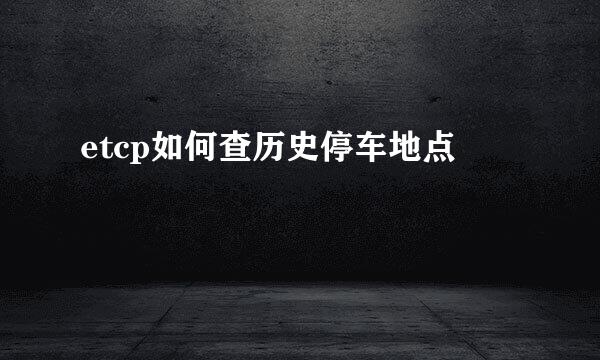 etcp如何查历史停车地点