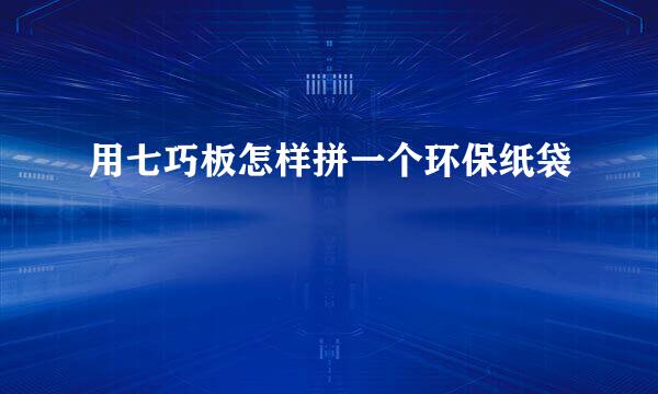 用七巧板怎样拼一个环保纸袋