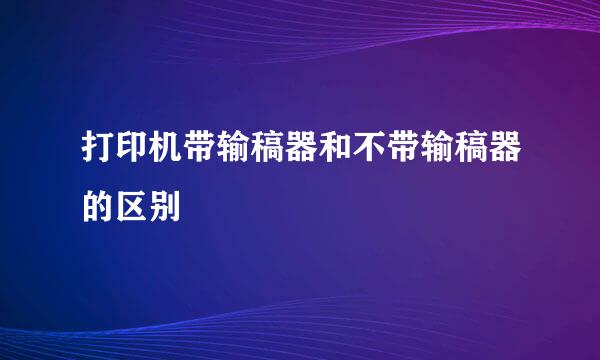 打印机带输稿器和不带输稿器的区别